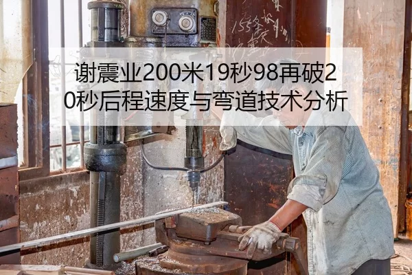 谢震业200米19秒98再破20秒后程速度与弯道技术分析
