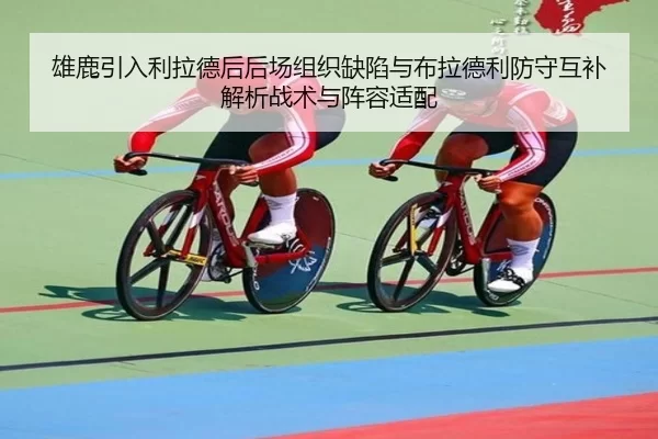 雄鹿引入利拉德后后场组织缺陷与布拉德利防守互补解析战术与阵容适配